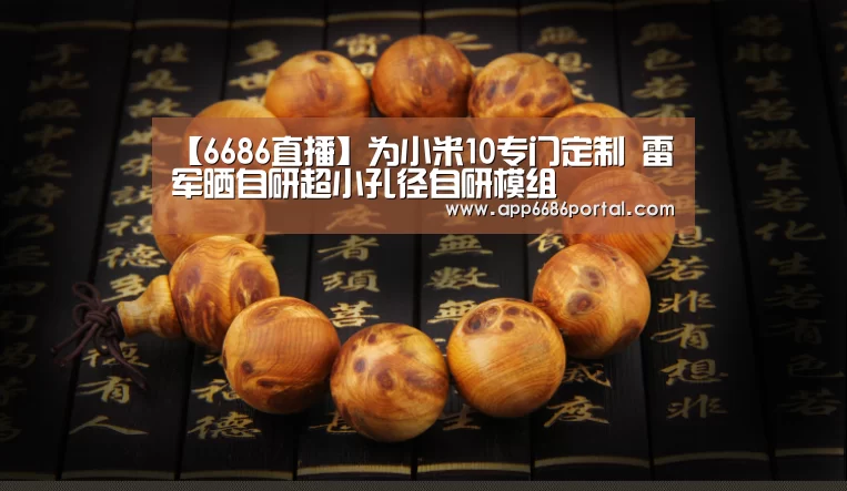 【6686直播】为小米10专门定制 雷军晒自研超小孔径自研模组(图3) 6686热点