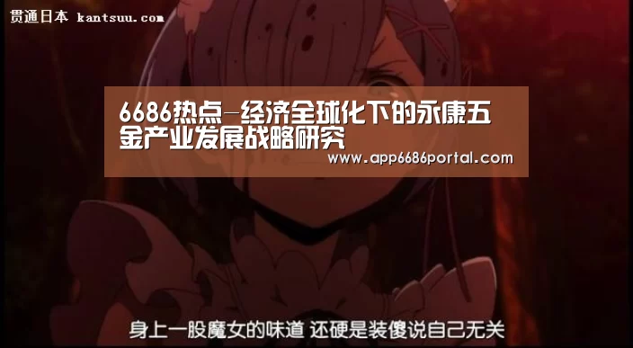 6686热点-经济全球化下的永康五金产业发展战略研究(图3) 6686热点