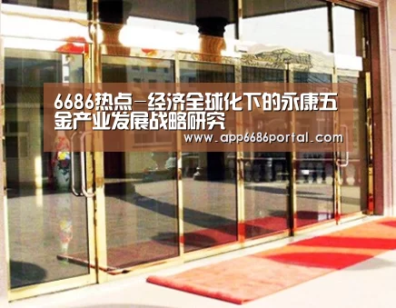 6686热点-经济全球化下的永康五金产业发展战略研究(图2) 6686直播